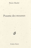 Pierre Maubé - Psaume des mousses - Tu, sa vie, son oeuvre.