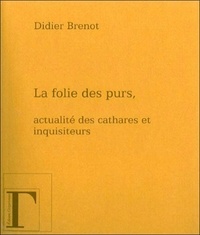 Didier Brenot - La folie des purs - Actualité des Cathares et des Inquisiteurs.