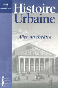 Mélanie Traversier et Christophe Loir - Histoire urbaine N° 38, Décembre 2013 : Aller au théâtre.