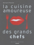 Bernard Planche - La cuisine amoureuse des grands chefs.