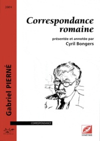 Gabriel Pierné - Correspondance romaine - Présentée et annotée par Cyril Bongers.