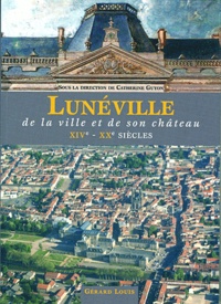 Catherine Guyon - Lunéville - De la ville et de son château, XIVe-XXe siècles.