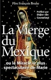 François Brune - La Vierge du Mexique ou le Miracle le plus spectaculaire de Marie.