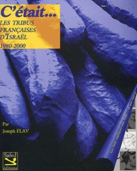 Joseph Flav - C'Etait...  Les Tribus Francaises D'Israel 1980 - 2000 : Les Juifs Expliques Aux Juifs Et Aux Autres.