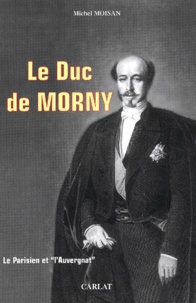 Michel Moisan - Le Duc De Morny (1811-1865). Le Parisien Et "L'Auvergnat".