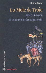 Keith Dixon - La Mule de Troie - Blair, l'Europe et le nouvel ordre américain.