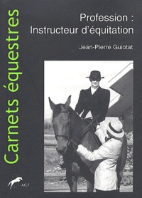 Jean-Pierre Guiotat - Profession : Instructeur D'Equitation. Commentaires Generaux Et Pedagogiques Des Aides Du Cavalier.