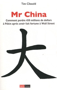 Tim Clissold - Mr China - Comment perdre 450 millions de dollars à Pékin après avoir fait fortune à Wall Street.