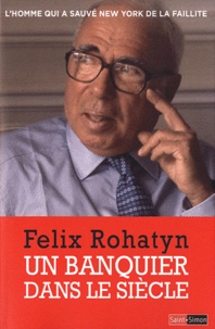Felix Rohatyn - Un banquier dans le siècle - L'homme qui a sauvé New York de la faillite.
