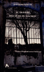 Jean-Marie Winkler - Au travers des murs du cachot - Thomas Bernhard, auteur-bâtisseur.