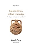 Seÿna Bacot - Saint Ménas, soldat et martyr - Sa vie, ses miracles, son sanctuaire.