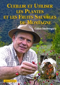 Gilles Hiobergary - Cueillir et utiliser les plantes et les fruits sauvages de montagne.