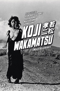 Jean-Baptiste Thoret et Koji Wakamatsu - Koji Wakamatsu - Cinéaste de la révolte.