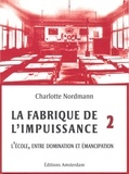 Charlotte Nordmann - La fabrique de l'impuissance - Tome 2, L'école entre domination et émancipation.