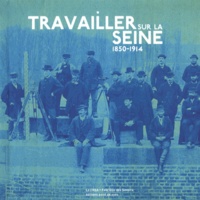 Bernard Le Sueur et Jérôme Decoux - Travailler sur la Seine (1850-1914).
