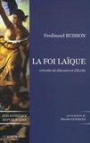 Ferdinand Buisson - La Foi laïque - Extraits de discours et d'écrits 1878-1944.