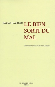 Bertrand Favreau - Derrière la cause isolée d'un homme - Tome 3, Le Bien sorti du Mal.