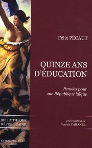 Félix Pécaut - Quinze ans d'éducation - Pensées pour une République laïque.