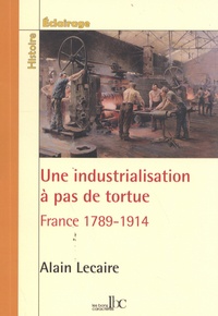 Alain Lecaire - Une industrialisation à pas de tortue - France 1789-1914.