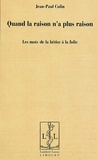 Jean-Paul Colin - Quand la raison n'a plus raison - Les mots de la bêtise à la folie.