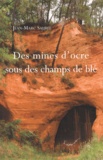 Jean-Marc Saurel - Des mines d'ocre sous des champs de blé - Voyage dans le temps autour des mines d'ocre de Vaucluse.