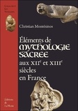 Christian Montesinos - Eléments de mythologie sacrée aux XIIe et XIIIe siècles en France.