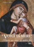 André Cabes - "Voici ta mère" - Marie au coeur de notre foi.