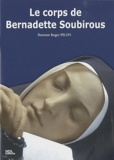 Roger Pilon - Le corps de Bernadette Soubirous dans sa vie, dans sa mort, dans sa béatification.