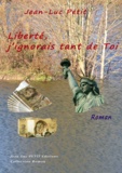 Jean-Luc Petit - Liberté, j’ignorais tant de Toi - Le roman de la Liberté.