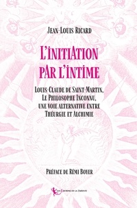 Jean-louis Ricard et Rémi Boyer - Initiation par l'intime - Louis-Claude de Saint-Martin, Le Philosophe Inconnu,  une voie alternative entre Théurgie et Alchimi 2020.