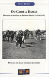 Rémy Porte - Du Caire à Damas - Français et Anglais au Proche-Orient (1914-1919).