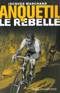 Jacques Marchand - Anquetil le rebelle.