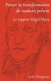 Loïc Chaigneau - Penser la transformation du moment présent - Le rapport Hegel-Marx.
