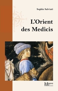 Sophie Salviati - L'Orient des Médicis - Florence et le monde oriental, chrétien ou musulman, au XVe siècle.