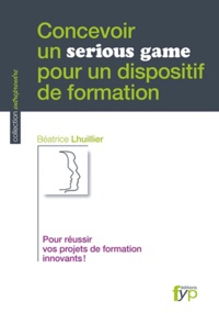 Béatrice Lhuillier - Concevoir un serious game pour un dispositif de formation - Pour réussir vos projets de formation innovants !.