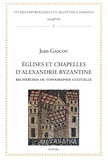 Jean Gascou - Églises et chapelles d’Alexandrie byzantine. - Recherches de topographie cultuelle.