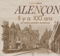 Christophe Belser - Alençon - Il y a 100 ans en cartes postales anciennes.