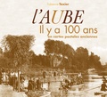  Patrimoines & Médias - L'Aube - Il y a 100 ans en cartes postales anciennes.