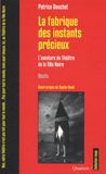 Patrice Douchet - La fabrique des instants precieux - L'aventure du Théâtre de la Tête Noire.