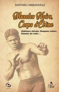 Mathieu Méranville - Muscles noirs, corps d'ébène - Gladiateurs africains, champions esclaves, pionniers des stades....
