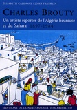 Elisabeth Cazenave et John Franklin - Charles Brouty - Un artiste reporter de l'Algérie heureuse et du Sahara 1897-1984.