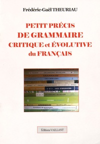 Frédéric-Gaël Theuriau - Petit précis de grammaire critique et évolutive du français.