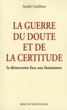 André Grjebine - La guerre du doute et de la certitude - La démocratie face aux fanatismes.