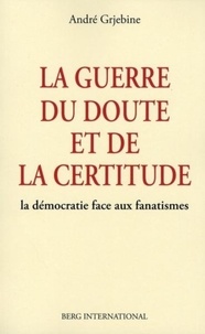 André Grjebine - La guerre du doute et de la certitude - La démocratie face aux fanatismes.