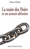 Tidiane Diakité - La traite des Noirs et ses acteurs africains - Du XVe siècle au XIXe siècle.