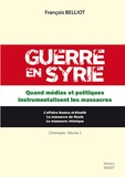 François Belliot - Guerre en Syrie - Tome 2, Quand médias et politiques instrumentalisent les massacres.