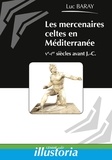 Luc Baray - Les mercenaires celtes en Méditerranée - Ve-Ier siècles avant J-C.