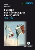Julien Bouchet - Fonder les Républiques françaises - 1792-1958.