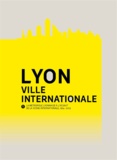 Renaud Payre - Lyon, ville internationale - La métropole lyonnaise à l'assaut de la scène internationale, 1914-2013.