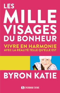 Byron Katie - Les mille visages du bonheur - Vivre en harmonie avec la réalité telle qu'elle est.